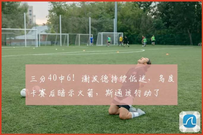 三分40中6！谢泼德持续低迷，乌度卡赛后暗示火箭，斯通该行动了