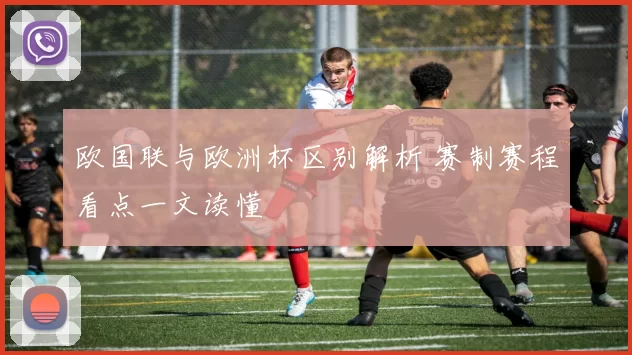 欧国联与欧洲杯区别解析 赛制赛程看点一文读懂