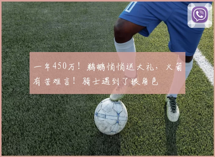 一年450万！鹈鹕悄悄送大礼，火箭有苦难言！骑士遇到了狠角色