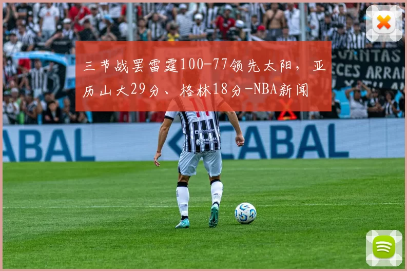 三节战罢雷霆100-77领先太阳，亚历山大29分、格林18分-NBA新闻