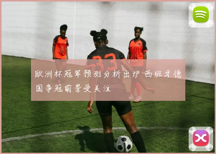 欧洲杯冠军预测分析出炉 西班牙德国争冠前景受关注