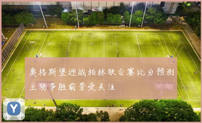 奥格斯堡迎战柏林联合赛比分预测主场争胜前景受关注