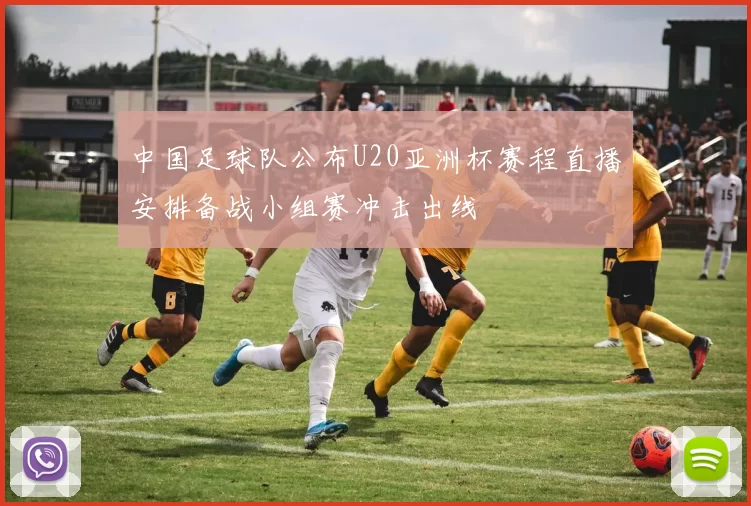 中国足球队公布U20亚洲杯赛程直播安排备战小组赛冲击出线