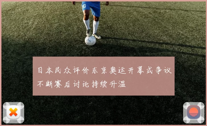 日本民众评价东京奥运开幕式争议不断赛后讨论持续升温