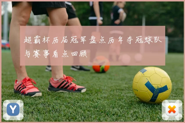 超霸杯历届冠军盘点历年夺冠球队与赛事看点回顾