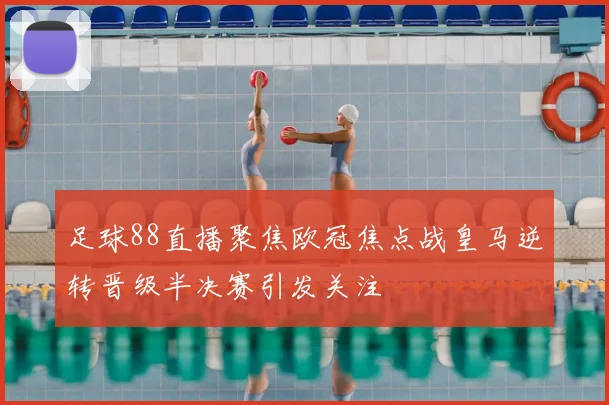 足球88直播聚焦欧冠焦点战皇马逆转晋级半决赛引发关注