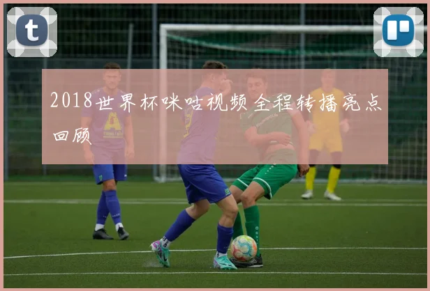 2018世界杯咪咕视频全程转播亮点回顾