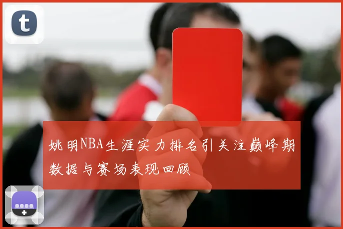 姚明NBA生涯实力排名引关注巅峰期数据与赛场表现回顾