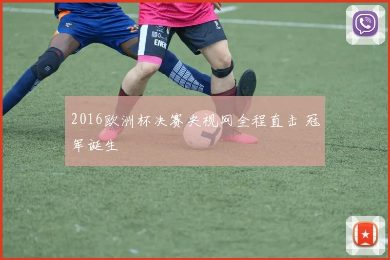 2016欧洲杯决赛央视网全程直击 冠军诞生