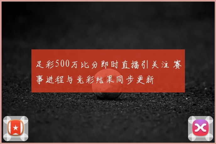 足彩500万比分即时直播引关注 赛事进程与竞彩结果同步更新