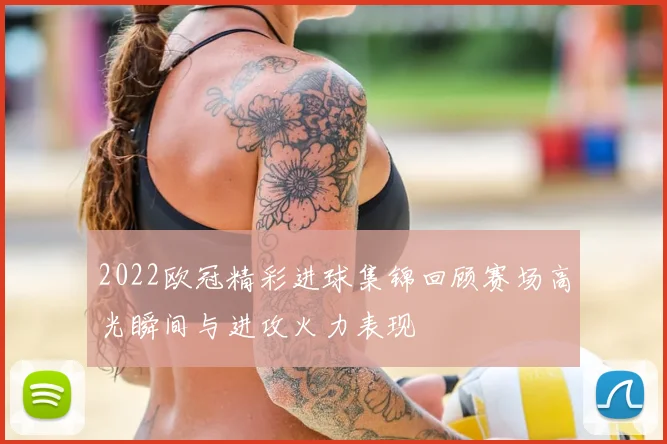 2022欧冠精彩进球集锦回顾赛场高光瞬间与进攻火力表现