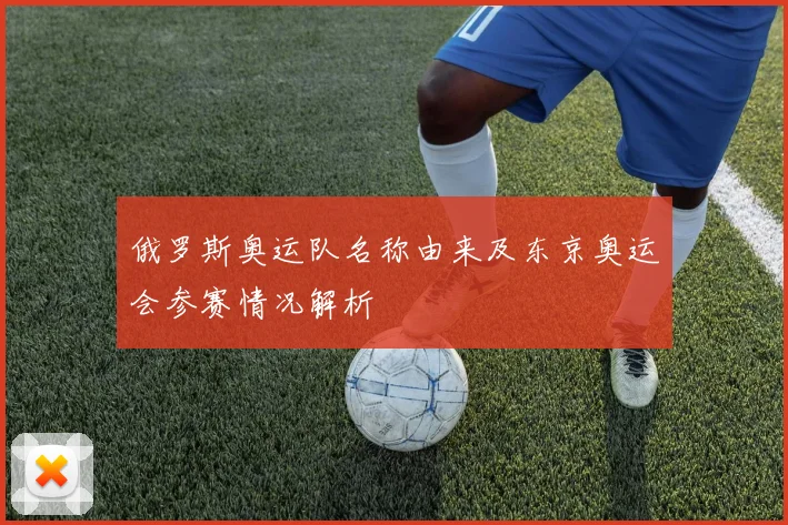 俄罗斯奥运队名称由来及东京奥运会参赛情况解析
