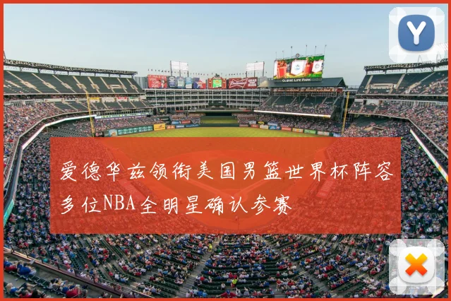 爱德华兹领衔美国男篮世界杯阵容多位NBA全明星确认参赛