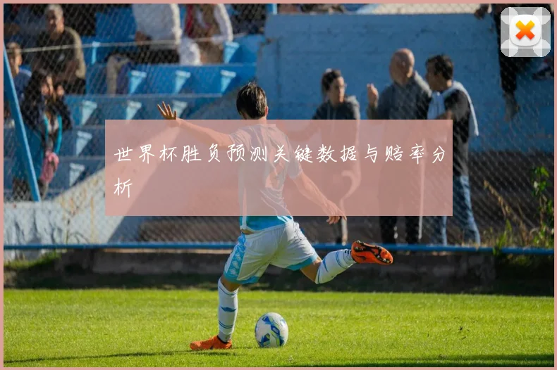 世界杯胜负预测关键数据与赔率分析