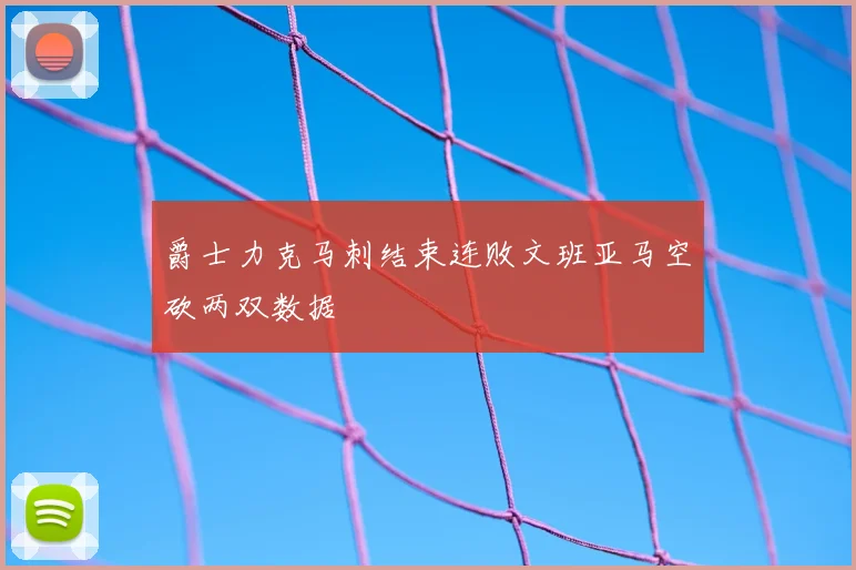 爵士力克马刺结束连败文班亚马空砍两双数据
